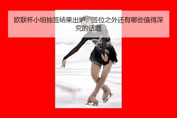 欧联杯小组抽签结果出炉，签位之外还有哪些值得深究的话题