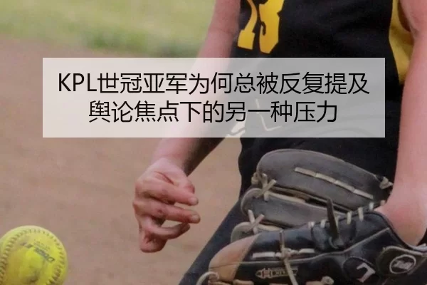 KPL世冠亚军为何总被反复提及 舆论焦点下的另一种压力