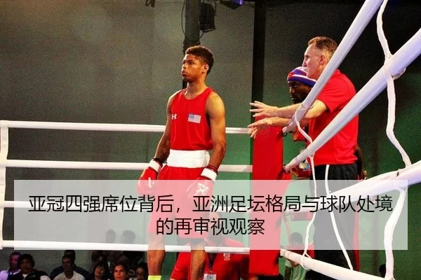 亚冠四强席位背后，亚洲足坛格局与球队处境的再审视观察